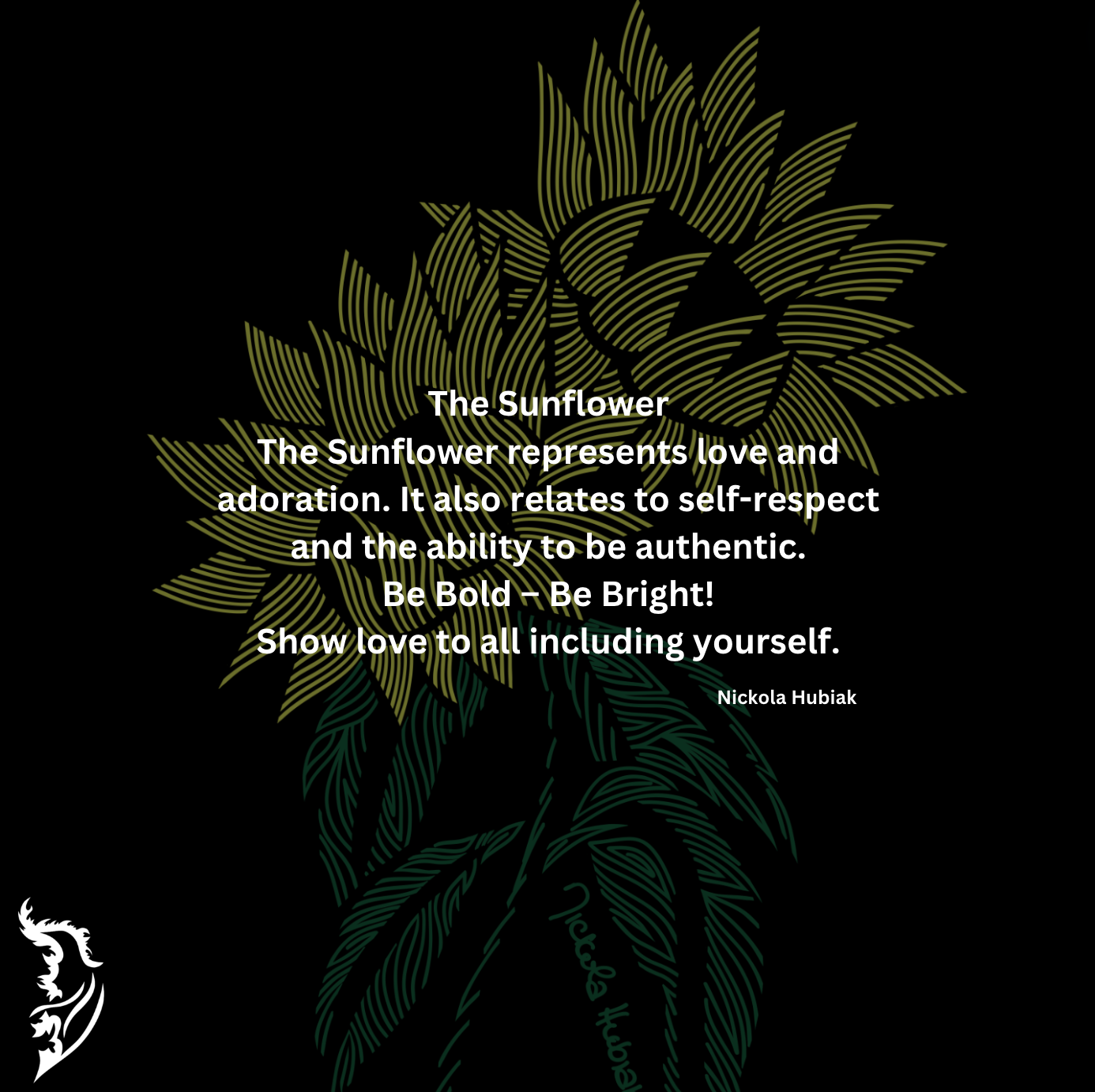 The Sunflower represents love and adoration. It also relates to self-respect and the ability to be authentic.
Be Bold – Be Bright!
Show love to all including yourself.