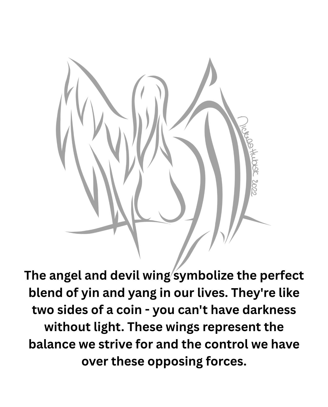 The angel and devil wing symbolize the perfect blend of yin and yang in our lives. They're like two sides of a coin - you can't have darkness without light. These wings represent the balance we strive for and the control we have over these opposing forces.