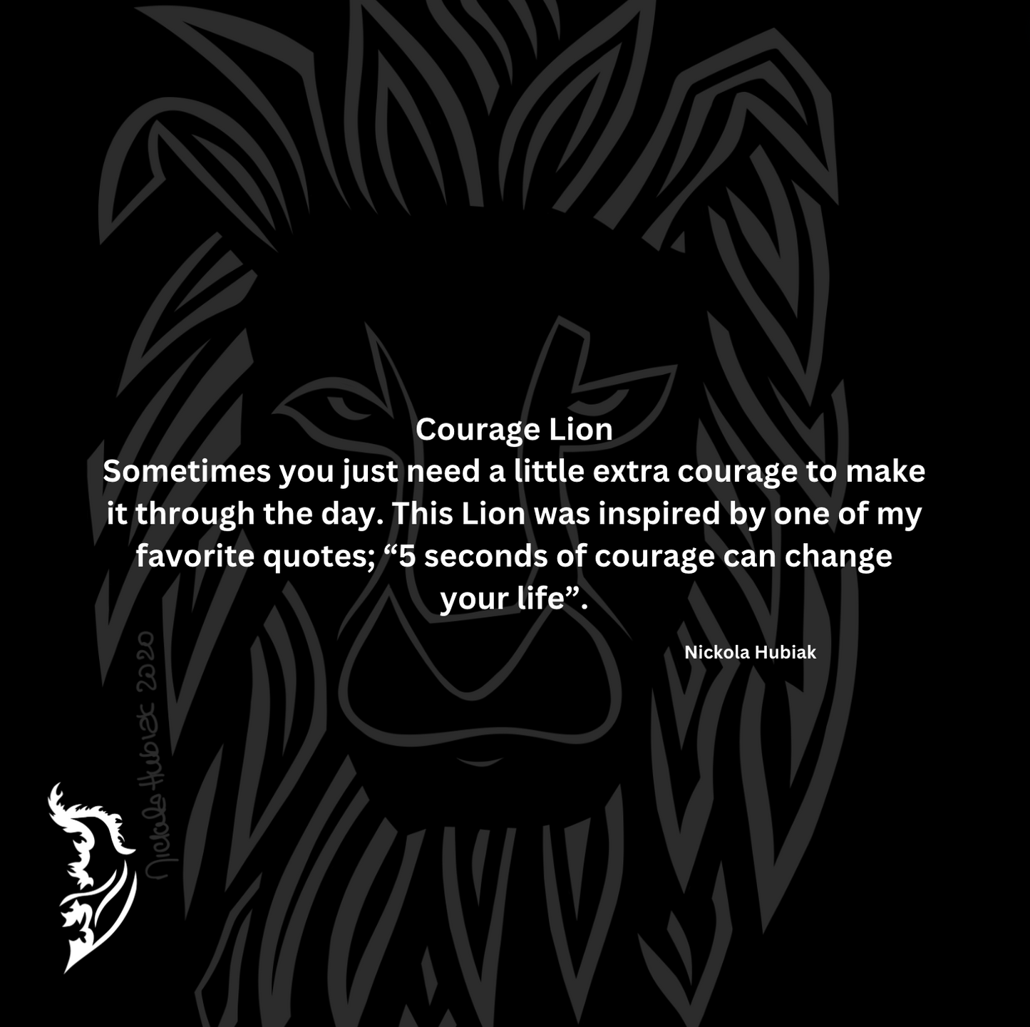 Sometimes you just need a little extra courage to get through the day. This Lion was inspired by my favorite quote “5 seconds of courage can change your life”