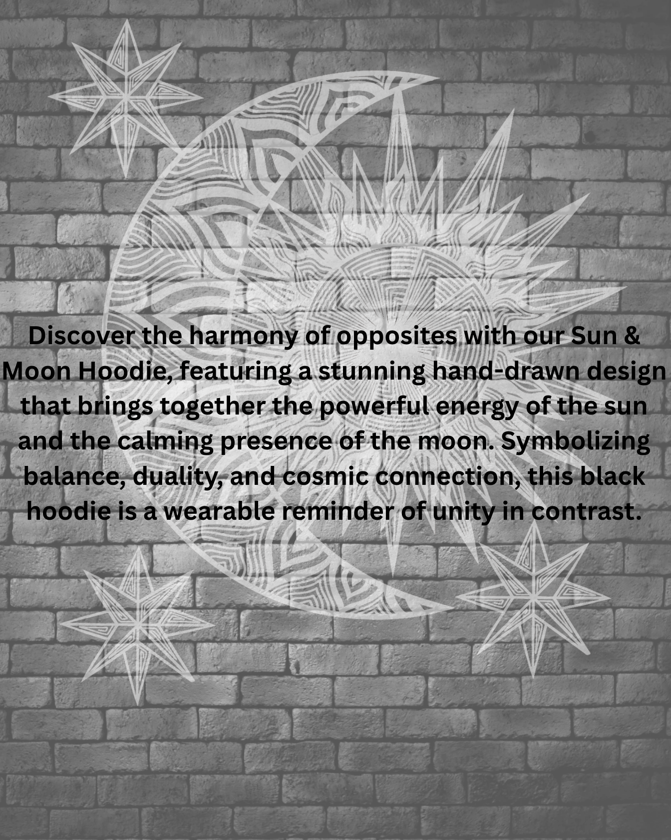 Discover the harmony of opposites with our Sun &amp; Moon Hoodie, featuring a stunning hand-drawn design that brings together the powerful energy of the sun and the calming presence of the moon. Symbolizing balance, duality, and cosmic connection, this black hoodie is a wearable reminder of unity in contrast.
